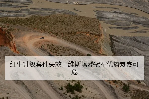 红牛升级套件失效，维斯塔潘冠军优势岌岌可危