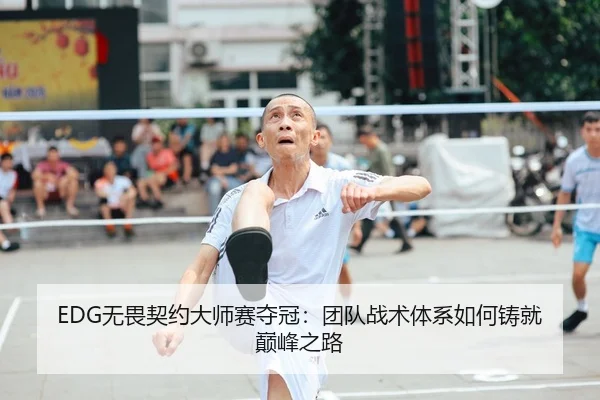 EDG无畏契约大师赛夺冠：团队战术体系如何铸就巅峰之路