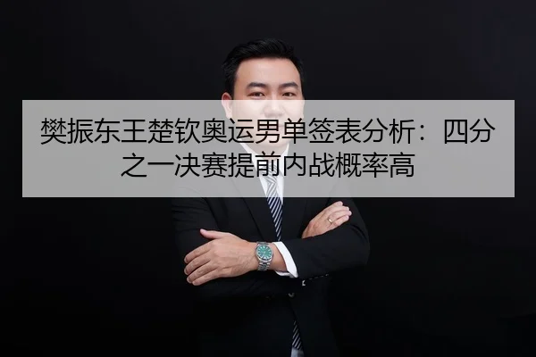 樊振东王楚钦奥运男单签表分析：四分之一决赛提前内战概率高