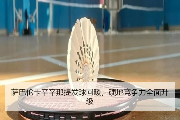 萨巴伦卡辛辛那提发球回暖，硬地竞争力全面升级