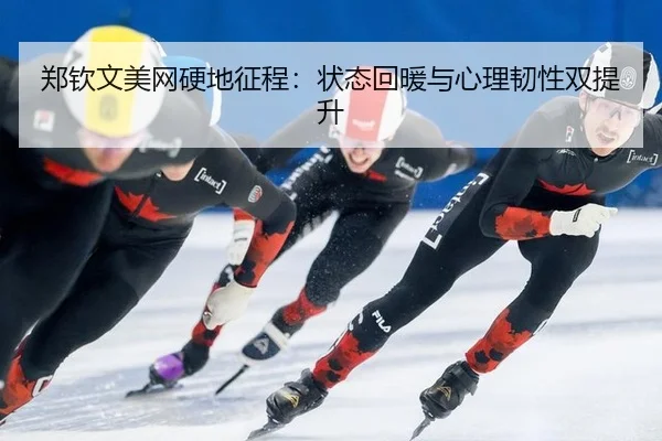 郑钦文美网硬地征程：状态回暖与心理韧性双提升