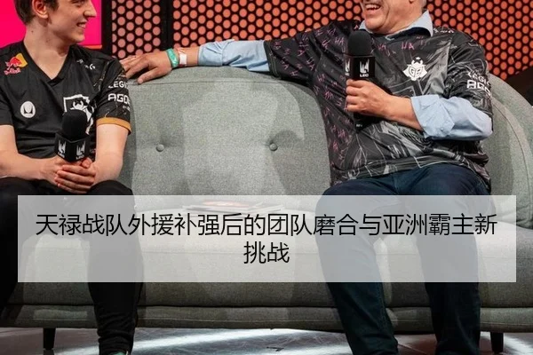 天禄战队外援补强后的团队磨合与亚洲霸主新挑战