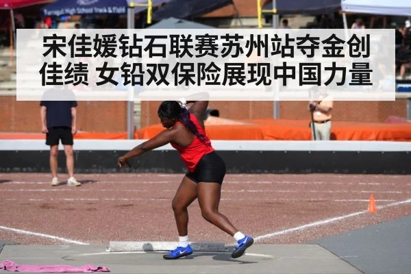 宋佳媛钻石联赛苏州站夺金创佳绩 女铅双保险展现中国力量