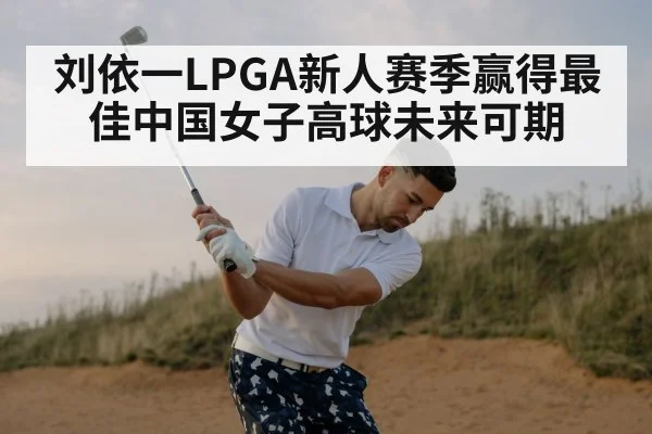 刘依一LPGA新人赛季赢得最佳中国女子高球未来可期