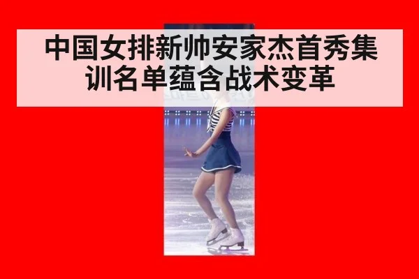 中国女排新帅安家杰首秀集训名单蕴含战术变革