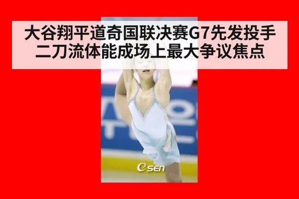 大谷翔平道奇国联决赛G7先发投手二刀流体能成场上最大争议焦点