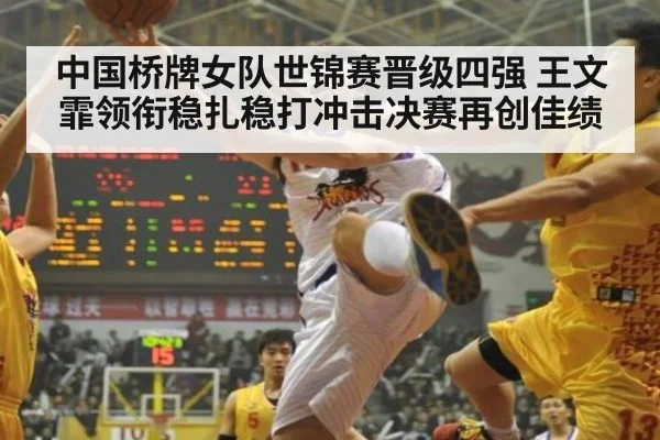 中国桥牌女队世锦赛晋级四强 王文霏领衔稳扎稳打冲击决赛再创佳绩