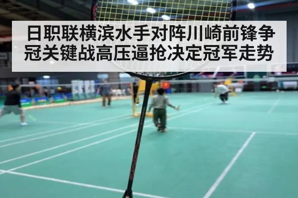 日职联横滨水手对阵川崎前锋争冠关键战高压逼抢决定冠军走势